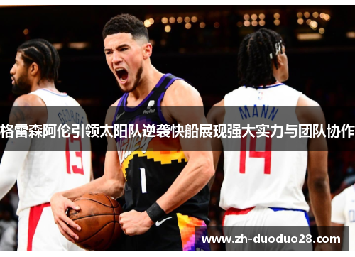 格雷森阿伦引领太阳队逆袭快船展现强大实力与团队协作