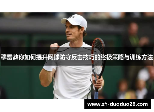 穆雷教你如何提升网球防守反击技巧的终极策略与训练方法 穆雷教你如何提升网球防守反击技巧的终极策略与训练方法