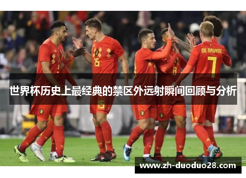 世界杯历史上最经典的禁区外远射瞬间回顾与分析 世界杯历史上最经典的禁区外远射瞬间回顾与分析