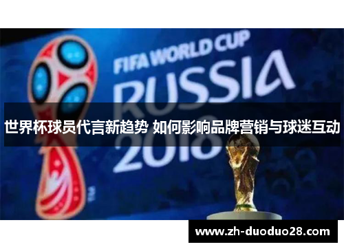 世界杯球员代言新趋势 如何影响品牌营销与球迷互动 世界杯球员代言新趋势 如何影响品牌营销与球迷互动