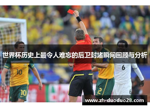世界杯历史上最令人难忘的后卫封堵瞬间回顾与分析 世界杯历史上最令人难忘的后卫封堵瞬间回顾与分析
