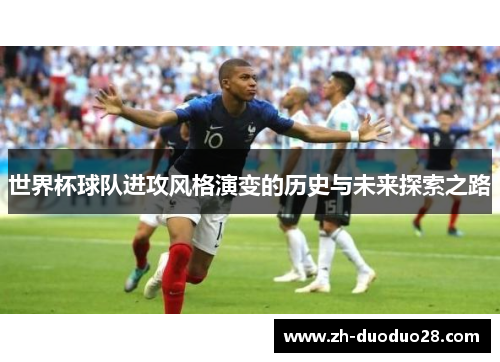 世界杯球队进攻风格演变的历史与未来探索之路 世界杯球队进攻风格演变的历史与未来探索之路