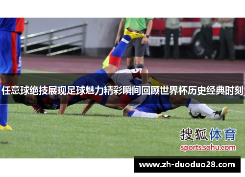 任意球绝技展现足球魅力精彩瞬间回顾世界杯历史经典时刻 任意球绝技展现足球魅力精彩瞬间回顾世界杯历史经典时刻
