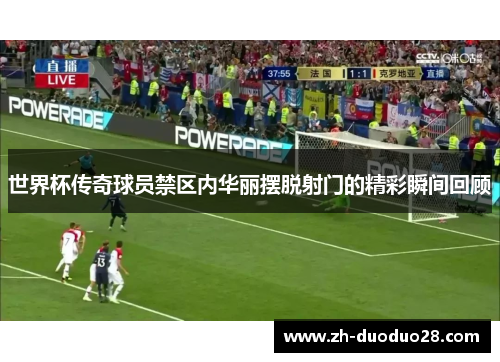 世界杯传奇球员禁区内华丽摆脱射门的精彩瞬间回顾 世界杯传奇球员禁区内华丽摆脱射门的精彩瞬间回顾