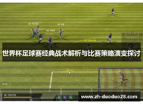 世界杯足球赛经典战术解析与比赛策略演变探讨 世界杯足球赛经典战术解析与比赛策略演变探讨