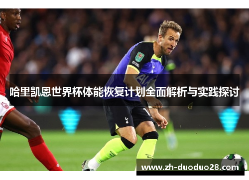 哈里凯恩世界杯体能恢复计划全面解析与实践探讨 哈里凯恩世界杯体能恢复计划全面解析与实践探讨