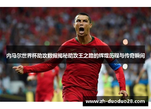 内马尔世界杯助攻数据揭秘助攻王之路的辉煌历程与传奇瞬间 内马尔世界杯助攻数据揭秘助攻王之路的辉煌历程与传奇瞬间