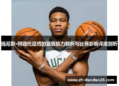 扬尼斯·阿德托昆博的篮板能力解析与比赛影响深度剖析 扬尼斯·阿德托昆博的篮板能力解析与比赛影响深度剖析
