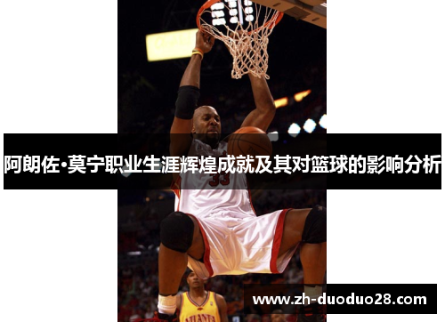 阿朗佐·莫宁职业生涯辉煌成就及其对篮球的影响分析 阿朗佐·莫宁职业生涯辉煌成就及其对篮球的影响分析