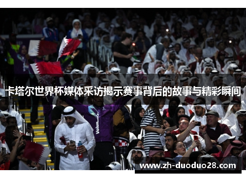 卡塔尔世界杯媒体采访揭示赛事背后的故事与精彩瞬间