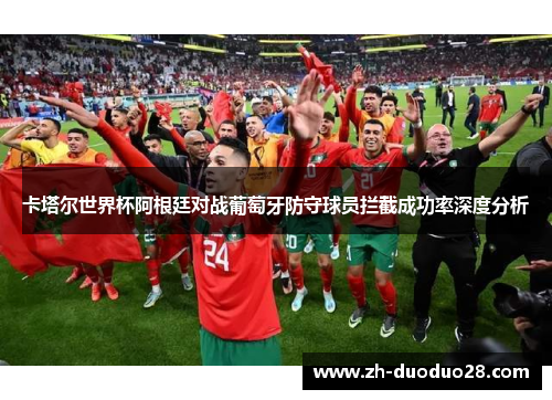卡塔尔世界杯阿根廷对战葡萄牙防守球员拦截成功率深度分析 卡塔尔世界杯阿根廷对战葡萄牙防守球员拦截成功率深度分析