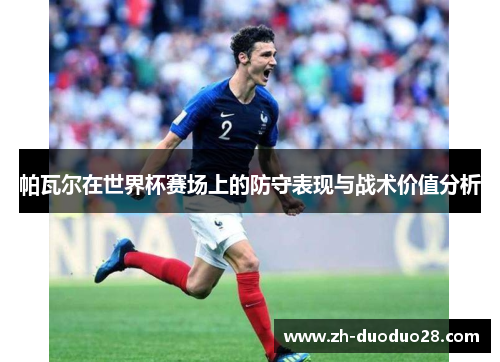 帕瓦尔在世界杯赛场上的防守表现与战术价值分析 帕瓦尔在世界杯赛场上的防守表现与战术价值分析