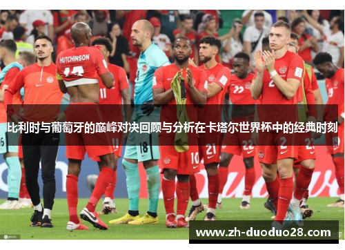 比利时与葡萄牙的巅峰对决回顾与分析在卡塔尔世界杯中的经典时刻 比利时与葡萄牙的巅峰对决回顾与分析在卡塔尔世界杯中的经典时刻