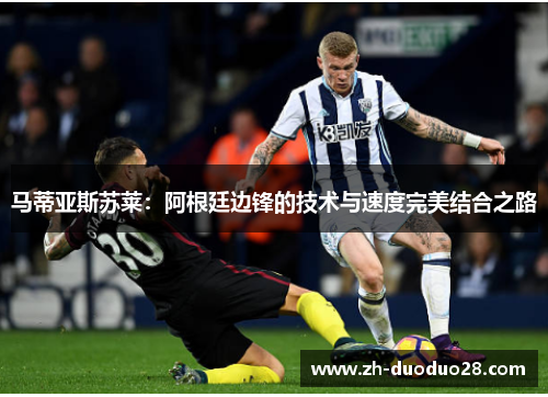 马蒂亚斯苏莱:阿根廷边锋的技术与速度完美结合之路 马蒂亚斯苏莱:阿根廷边锋的技术与速度完美结合之路