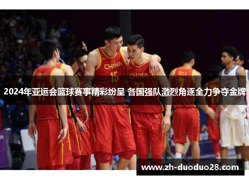 2024年亚运会篮球赛事精彩纷呈 各国强队激烈角逐全力争夺金牌 2024年亚运会篮球赛事精彩纷呈 各国强队激烈角逐全力争夺金牌