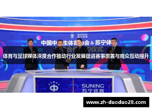 体育与足球媒体深度合作推动行业发展促进赛事覆盖与观众互动提升 体育与足球媒体深度合作推动行业发展促进赛事覆盖与观众互动提升