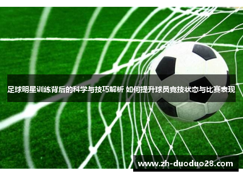 足球明星训练背后的科学与技巧解析 如何提升球员竞技状态与比赛表现 足球明星训练背后的科学与技巧解析 如何提升球员竞技状态与比赛表现