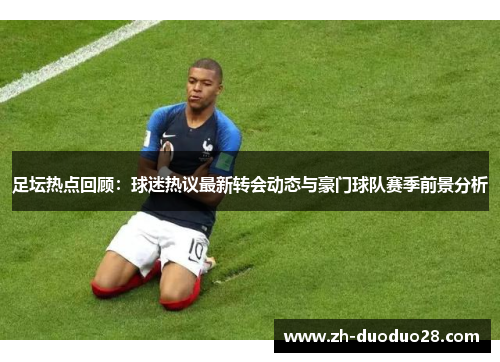 足坛热点回顾:球迷热议最新转会动态与豪门球队赛季前景分析 足坛热点回顾:球迷热议最新转会动态与豪门球队赛季前景分析