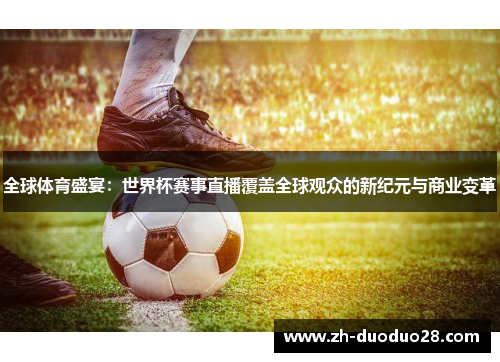 全球体育盛宴:世界杯赛事直播覆盖全球观众的新纪元与商业变革 全球体育盛宴:世界杯赛事直播覆盖全球观众的新纪元与商业变革