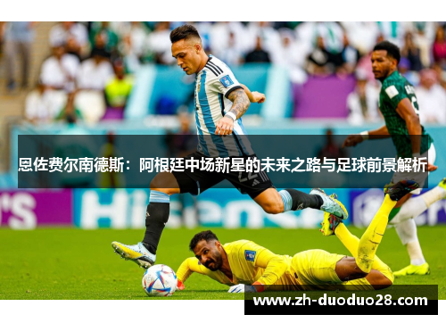 恩佐费尔南德斯:阿根廷中场新星的未来之路与足球前景解析 恩佐费尔南德斯:阿根廷中场新星的未来之路与足球前景解析