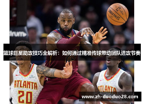篮球巨星助攻技巧全解析:如何通过精准传球带动团队进攻节奏 篮球巨星助攻技巧全解析:如何通过精准传球带动团队进攻节奏