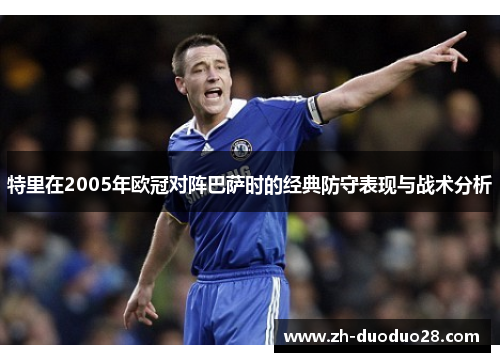 特里在2005年欧冠对阵巴萨时的经典防守表现与战术分析 特里在2005年欧冠对阵巴萨时的经典防守表现与战术分析