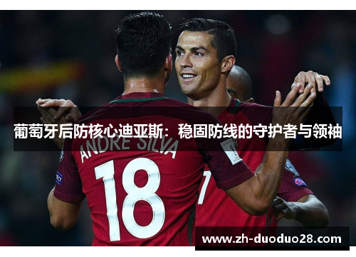 葡萄牙后防核心迪亚斯:稳固防线的守护者与领袖 葡萄牙后防核心迪亚斯:稳固防线的守护者与领袖