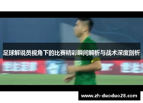 足球解说员视角下的比赛精彩瞬间解析与战术深度剖析 足球解说员视角下的比赛精彩瞬间解析与战术深度剖析