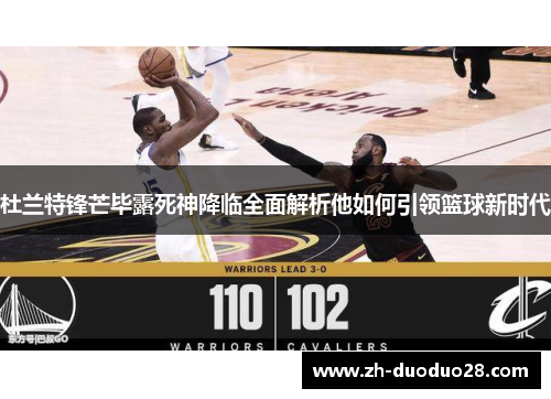杜兰特锋芒毕露死神降临全面解析他如何引领篮球新时代 杜兰特锋芒毕露死神降临全面解析他如何引领篮球新时代