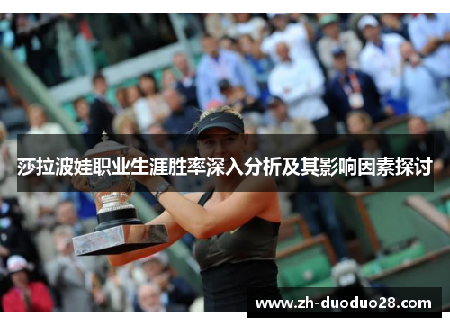 莎拉波娃职业生涯胜率深入分析及其影响因素探讨 莎拉波娃职业生涯胜率深入分析及其影响因素探讨