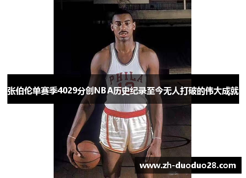 张伯伦单赛季4029分创NBA历史纪录至今无人打破的伟大成就 张伯伦单赛季4029分创NBA历史纪录至今无人打破的伟大成就
