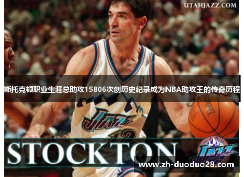 斯托克顿职业生涯总助攻15806次创历史纪录成为NBA助攻王的传奇历程 斯托克顿职业生涯总助攻15806次创历史纪录成为NBA助攻王的传奇历程