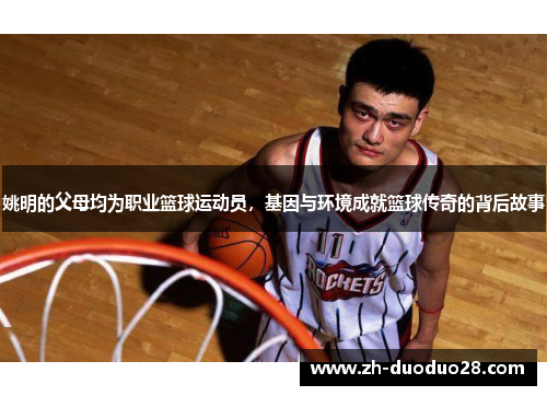 姚明的父母均为职业篮球运动员,基因与环境成就篮球传奇的背后故事 姚明的父母均为职业篮球运动员,基因与环境成就篮球传奇的背后故事