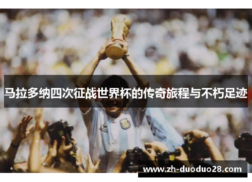 马拉多纳四次征战世界杯的传奇旅程与不朽足迹 马拉多纳四次征战世界杯的传奇旅程与不朽足迹