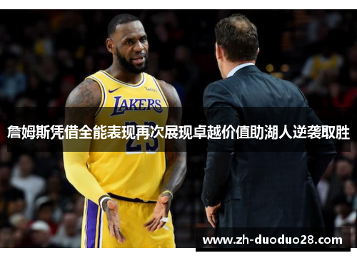 詹姆斯凭借全能表现再次展现卓越价值助湖人逆袭取胜 詹姆斯凭借全能表现再次展现卓越价值助湖人逆袭取胜