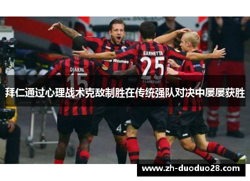 拜仁通过心理战术克敌制胜在传统强队对决中屡屡获胜 拜仁通过心理战术克敌制胜在传统强队对决中屡屡获胜