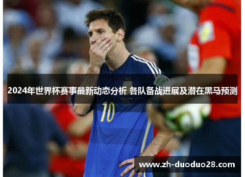 2024年世界杯赛事最新动态分析 各队备战进展及潜在黑马预测 2024年世界杯赛事最新动态分析 各队备战进展及潜在黑马预测