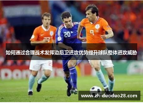 如何通过合理战术发挥边后卫进攻优势提升球队整体进攻威胁 如何通过合理战术发挥边后卫进攻优势提升球队整体进攻威胁