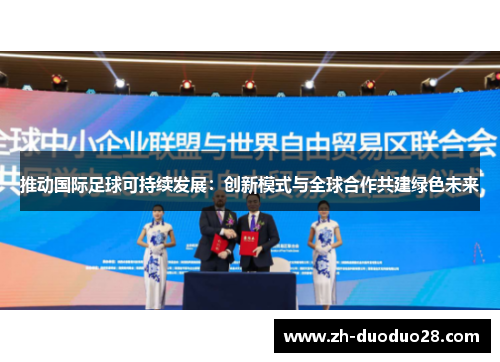 推动国际足球可持续发展:创新模式与全球合作共建绿色未来 推动国际足球可持续发展:创新模式与全球合作共建绿色未来