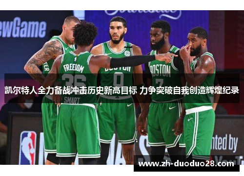 凯尔特人全力备战冲击历史新高目标 力争突破自我创造辉煌纪录 凯尔特人全力备战冲击历史新高目标 力争突破自我创造辉煌纪录