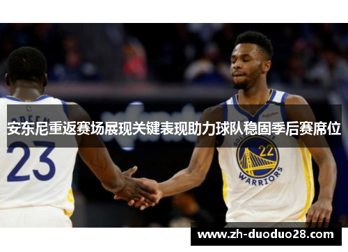 安东尼重返赛场展现关键表现助力球队稳固季后赛席位 安东尼重返赛场展现关键表现助力球队稳固季后赛席位