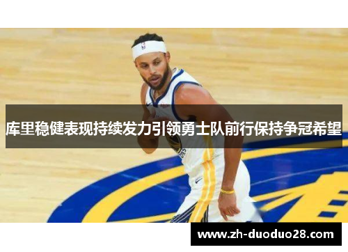 库里稳健表现持续发力引领勇士队前行保持争冠希望 库里稳健表现持续发力引领勇士队前行保持争冠希望