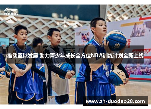 推动篮球发展 助力青少年成长全方位NBA训练计划全新上线 推动篮球发展 助力青少年成长全方位NBA训练计划全新上线
