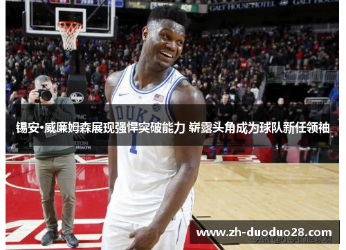 锡安·威廉姆森展现强悍突破能力 崭露头角成为球队新任领袖 锡安·威廉姆森展现强悍突破能力 崭露头角成为球队新任领袖
