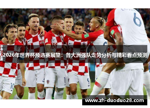 2026年世界杯预选赛展望：各大洲强队走势分析与精彩看点预测