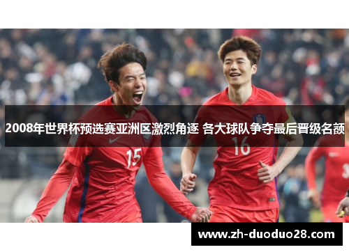 2008年世界杯预选赛亚洲区激烈角逐 各大球队争夺最后晋级名额 2008年世界杯预选赛亚洲区激烈角逐 各大球队争夺最后晋级名额
