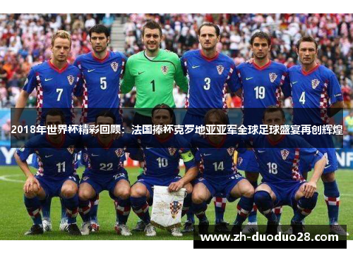 2018年世界杯精彩回顾:法国捧杯克罗地亚亚军全球足球盛宴再创辉煌 2018年世界杯精彩回顾:法国捧杯克罗地亚亚军全球足球盛宴再创辉煌