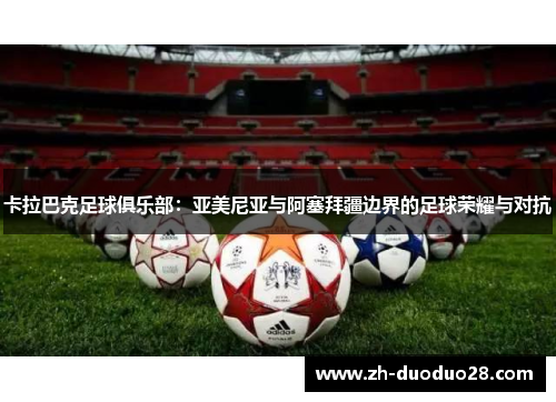 卡拉巴克足球俱乐部:亚美尼亚与阿塞拜疆边界的足球荣耀与对抗 卡拉巴克足球俱乐部:亚美尼亚与阿塞拜疆边界的足球荣耀与对抗