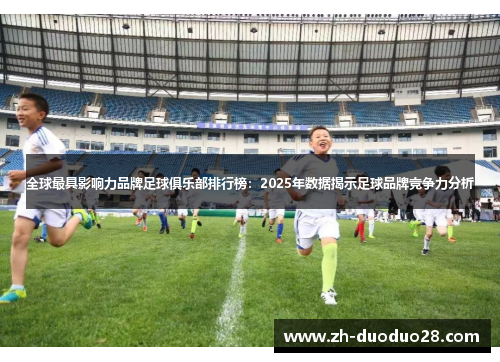 全球最具影响力品牌足球俱乐部排行榜:2025年数据揭示足球品牌竞争力分析 全球最具影响力品牌足球俱乐部排行榜:2025年数据揭示足球品牌竞争力分析