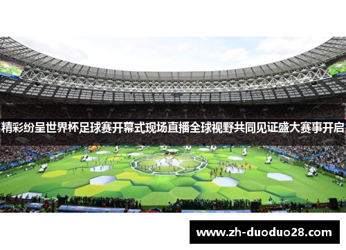 精彩纷呈世界杯足球赛开幕式现场直播全球视野共同见证盛大赛事开启